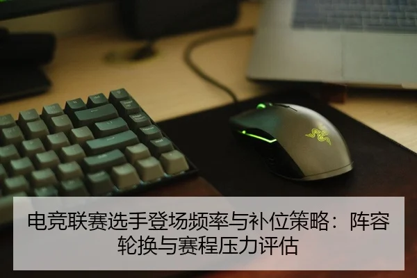 电竞联赛选手登场频率与补位策略：阵容轮换与赛程压力评估