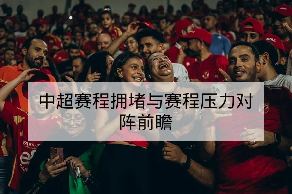 中超赛程拥堵与赛程压力对阵前瞻