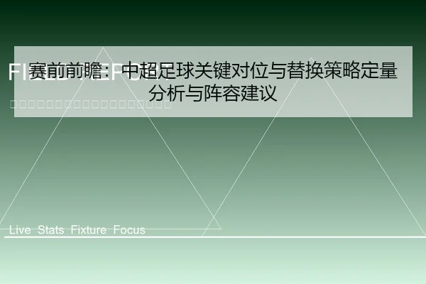 赛前前瞻：中超足球关键对位与替换策略定量分析与阵容建议